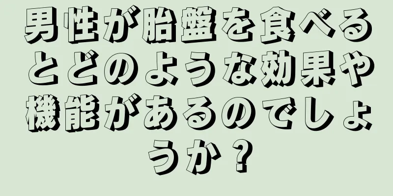 男性が胎盤を食べるとどのような効果や機能があるのでしょうか？