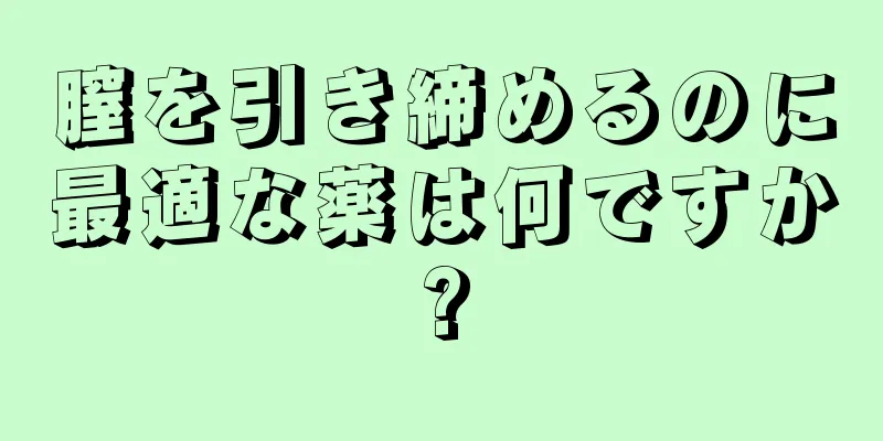 膣を引き締めるのに最適な薬は何ですか?