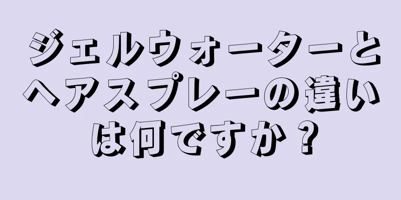 ジェルウォーターとヘアスプレーの違いは何ですか？