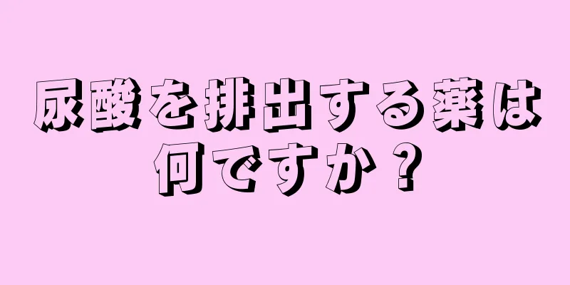 尿酸を排出する薬は何ですか？