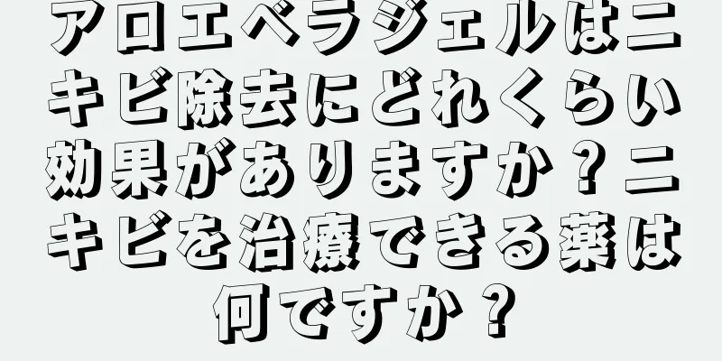 アロエベラジェルはニキビ除去にどれくらい効果がありますか？ニキビを治療できる薬は何ですか？