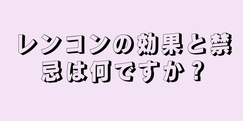 レンコンの効果と禁忌は何ですか？