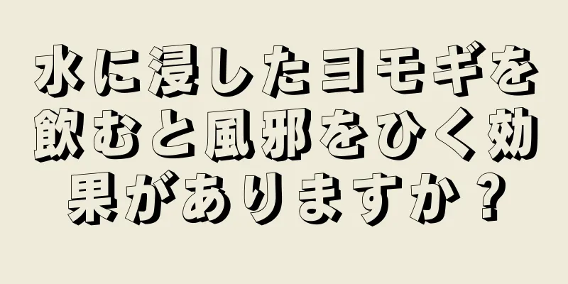 水に浸したヨモギを飲むと風邪をひく効果がありますか？