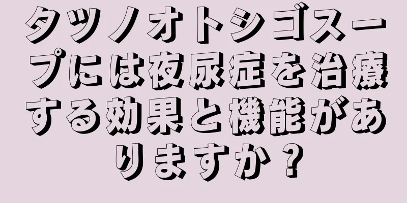 タツノオトシゴスープには夜尿症を治療する効果と機能がありますか？