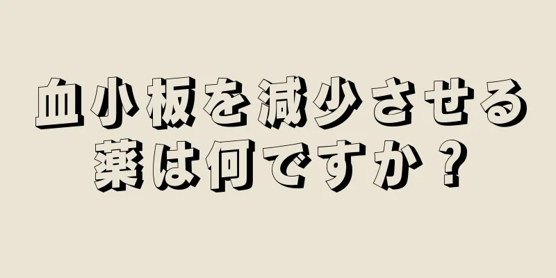 血小板を減少させる薬は何ですか？