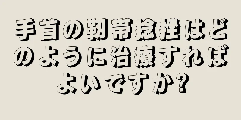 手首の靭帯捻挫はどのように治療すればよいですか?