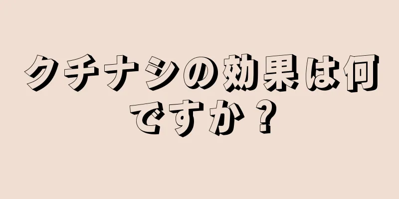 クチナシの効果は何ですか？