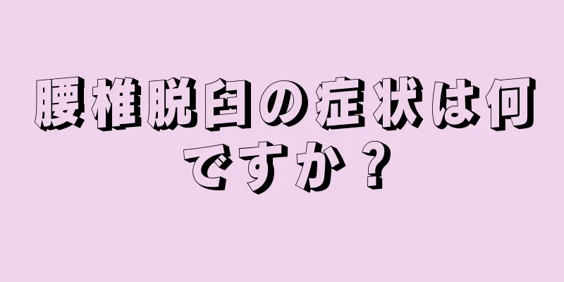 腰椎脱臼の症状は何ですか？