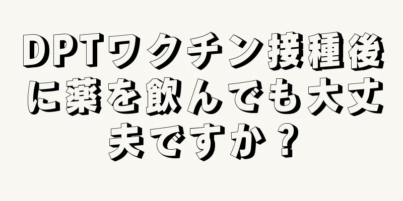 DPTワクチン接種後に薬を飲んでも大丈夫ですか？