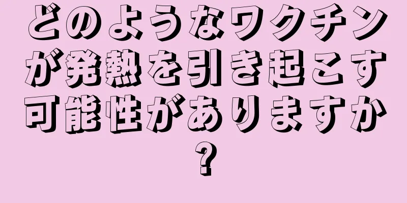 どのようなワクチンが発熱を引き起こす可能性がありますか?