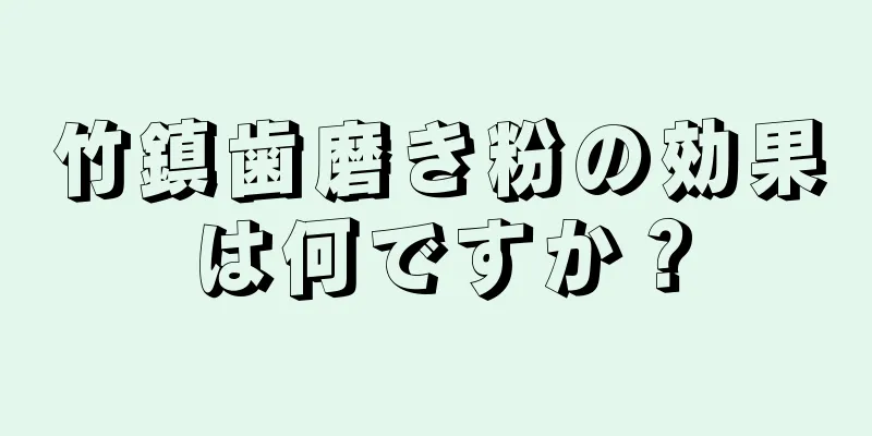 竹鎮歯磨き粉の効果は何ですか？