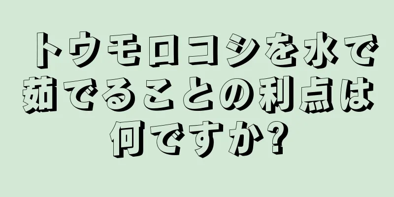 トウモロコシを水で茹でることの利点は何ですか?