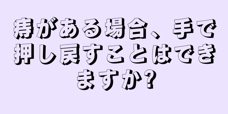 痔がある場合、手で押し戻すことはできますか?