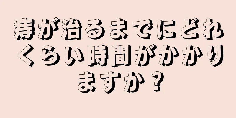 痔が治るまでにどれくらい時間がかかりますか？