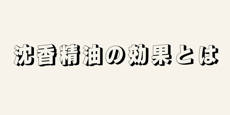 沈香精油の効果とは