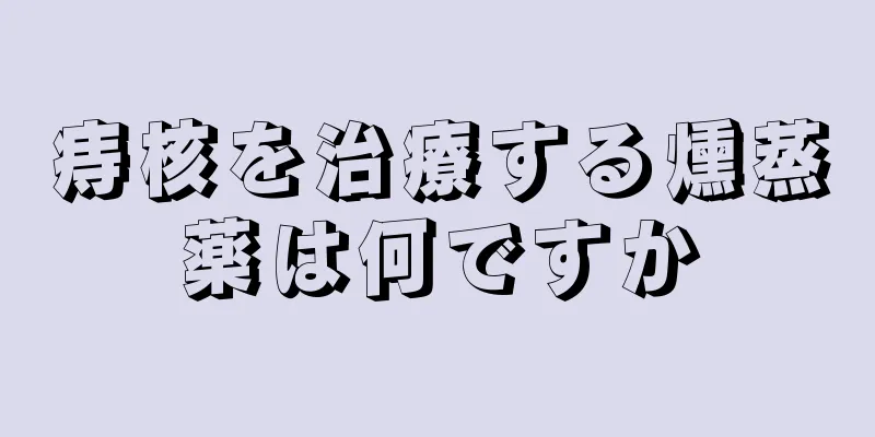 痔核を治療する燻蒸薬は何ですか