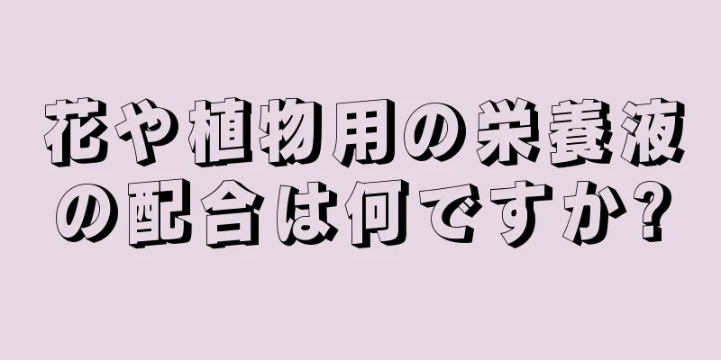 花や植物用の栄養液の配合は何ですか?