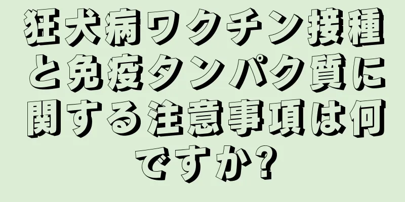 狂犬病ワクチン接種と免疫タンパク質に関する注意事項は何ですか?