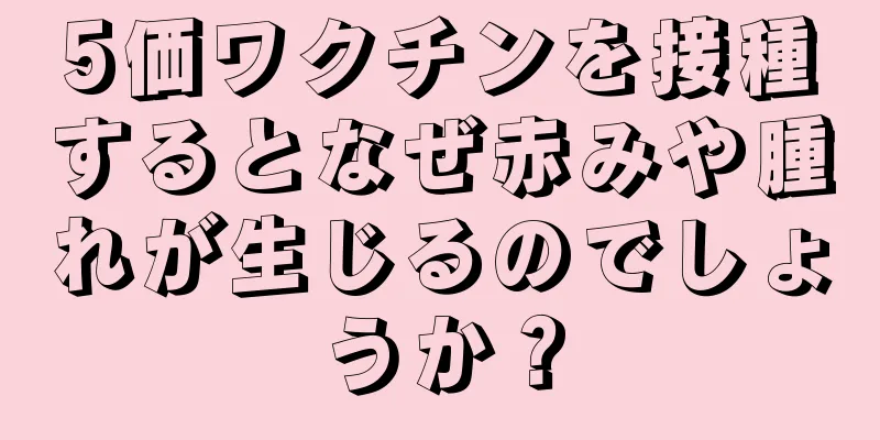 5価ワクチンを接種するとなぜ赤みや腫れが生じるのでしょうか？