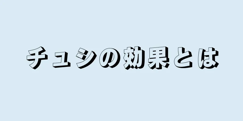 チュシの効果とは