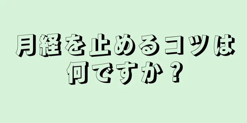 月経を止めるコツは何ですか？