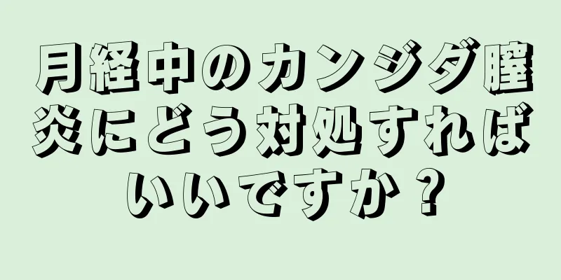 月経中のカンジダ膣炎にどう対処すればいいですか？