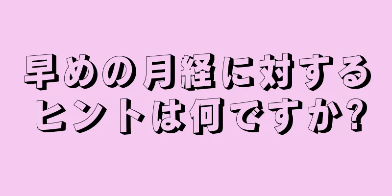 早めの月経に対するヒントは何ですか?