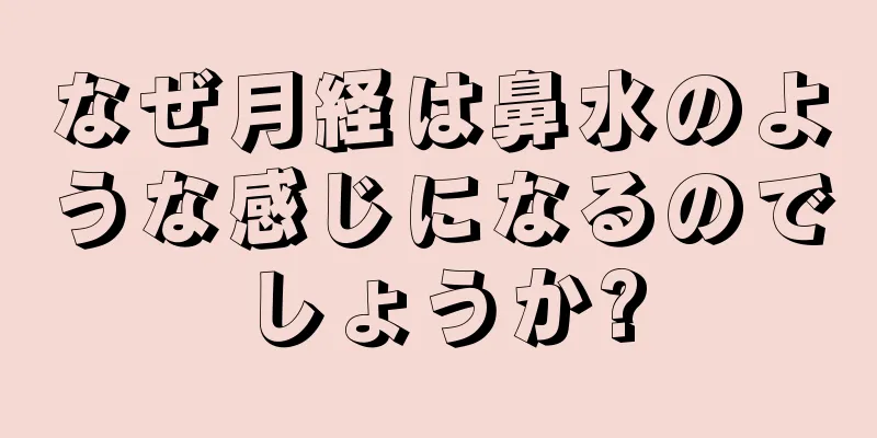 なぜ月経は鼻水のような感じになるのでしょうか?