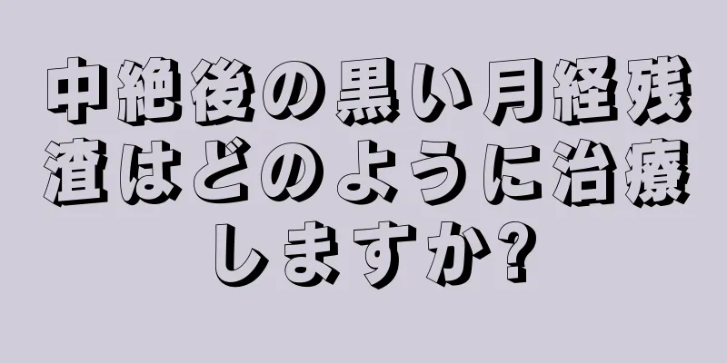 中絶後の黒い月経残渣はどのように治療しますか?