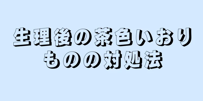 生理後の茶色いおりものの対処法