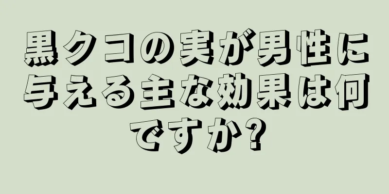 黒クコの実が男性に与える主な効果は何ですか?