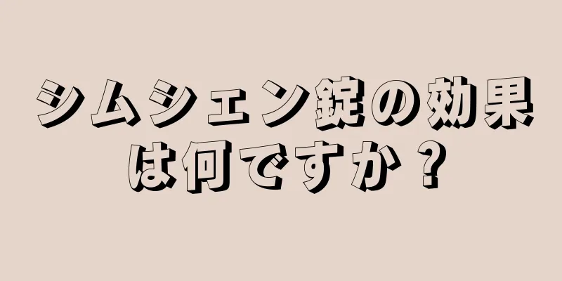 シムシェン錠の効果は何ですか？