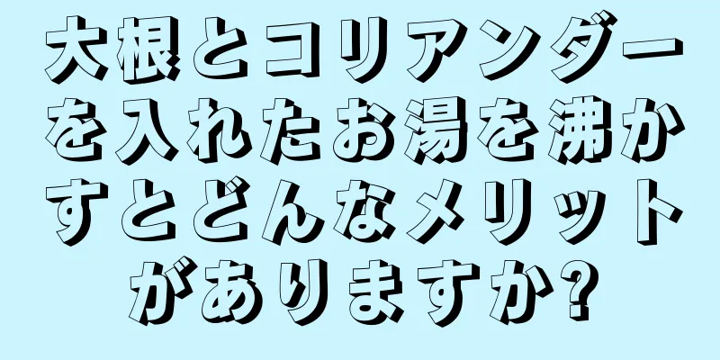 大根とコリアンダーを入れたお湯を沸かすとどんなメリットがありますか?