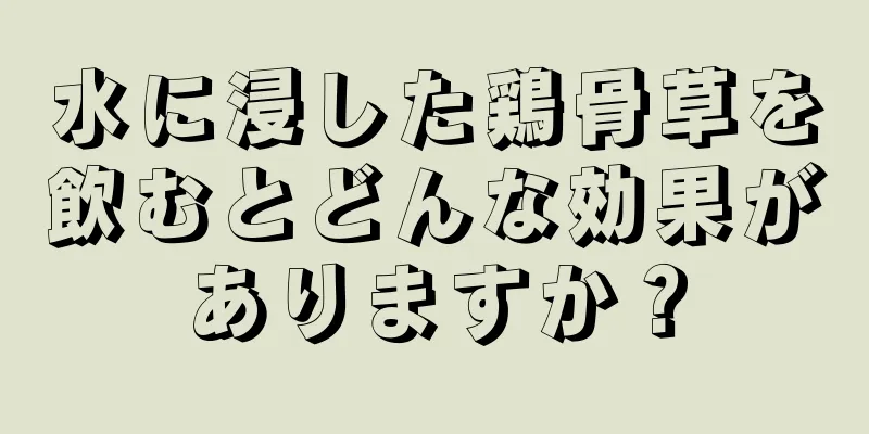 水に浸した鶏骨草を飲むとどんな効果がありますか？