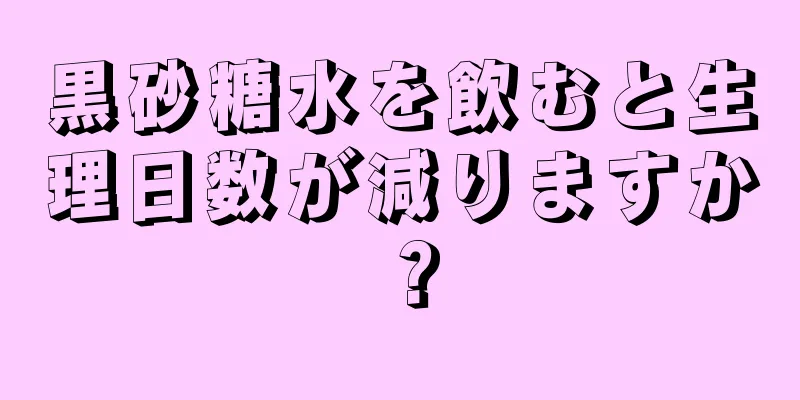 黒砂糖水を飲むと生理日数が減りますか？