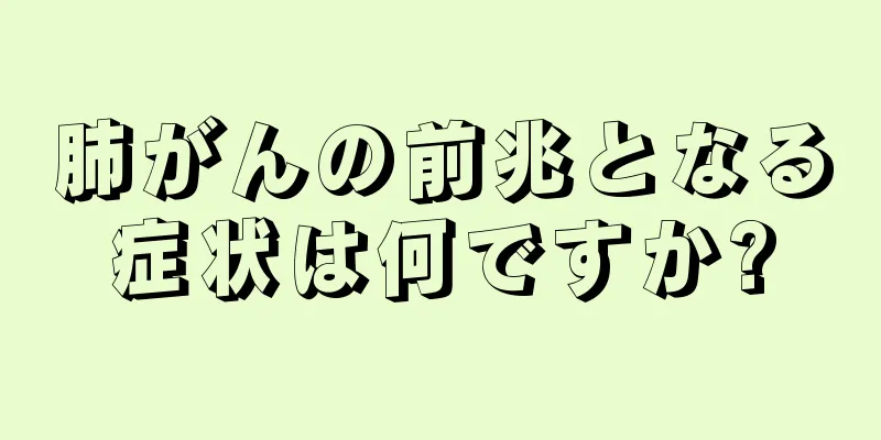 肺がんの前兆となる症状は何ですか?