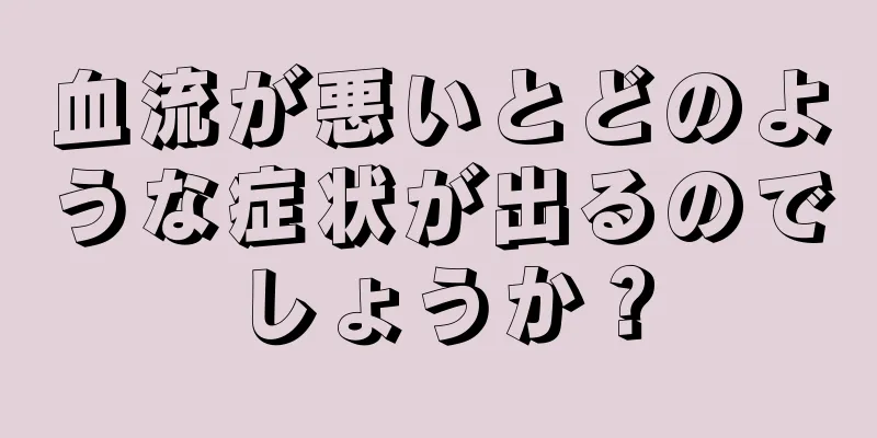 血流が悪いとどのような症状が出るのでしょうか？