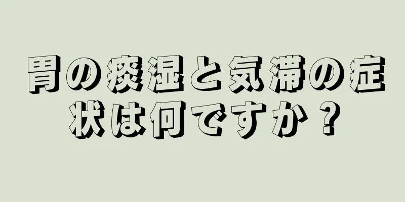 胃の痰湿と気滞の症状は何ですか？