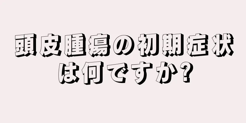 頭皮腫瘍の初期症状は何ですか?