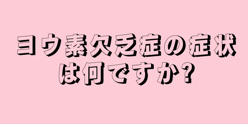 ヨウ素欠乏症の症状は何ですか?