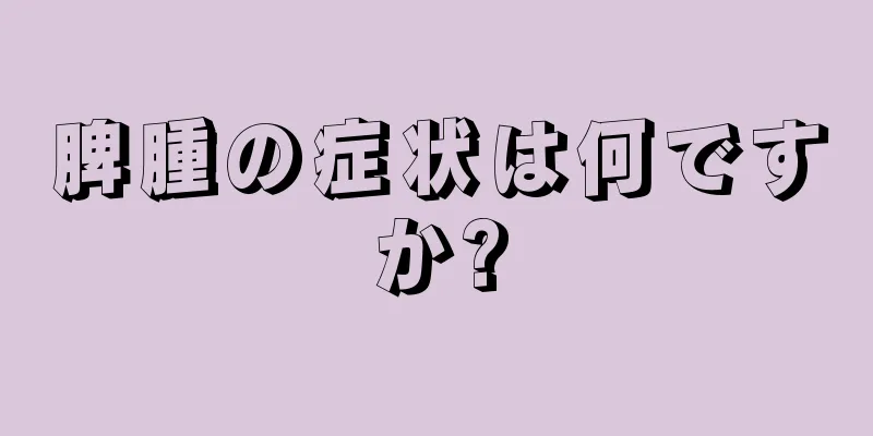 脾腫の症状は何ですか?