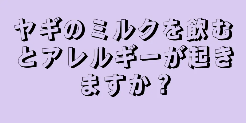 ヤギのミルクを飲むとアレルギーが起きますか？