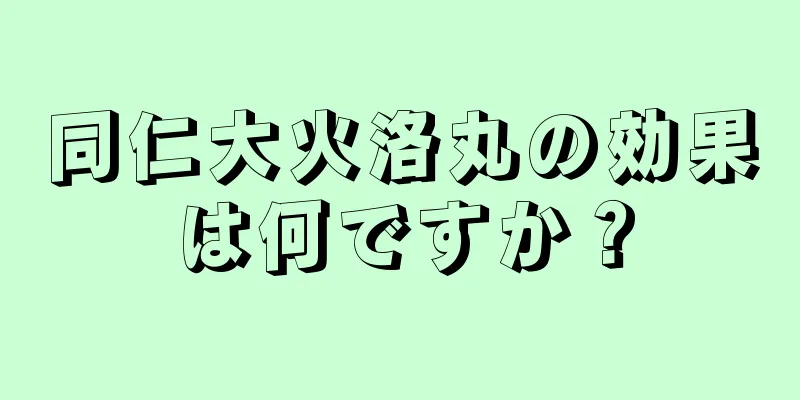 同仁大火洛丸の効果は何ですか？