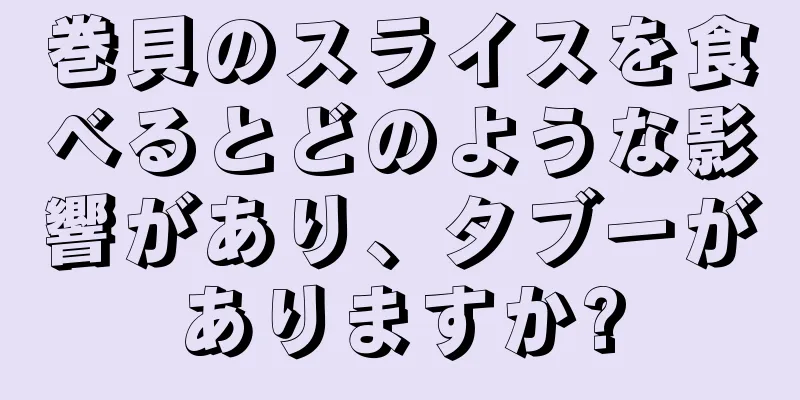 巻貝のスライスを食べるとどのような影響があり、タブーがありますか?