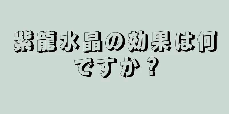 紫龍水晶の効果は何ですか？