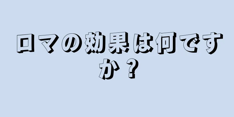 ロマの効果は何ですか？