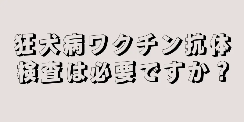 狂犬病ワクチン抗体検査は必要ですか？