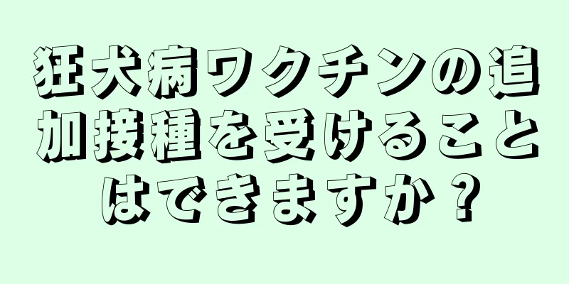 狂犬病ワクチンの追加接種を受けることはできますか？