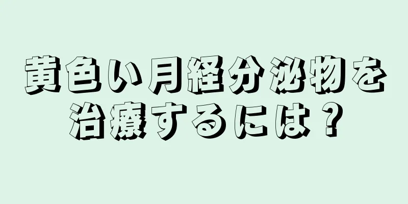 黄色い月経分泌物を治療するには？