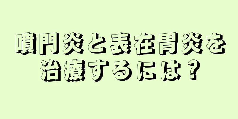 噴門炎と表在胃炎を治療するには？